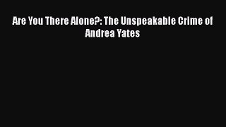 Read Are You There Alone?: The Unspeakable Crime of Andrea Yates Ebook Free
