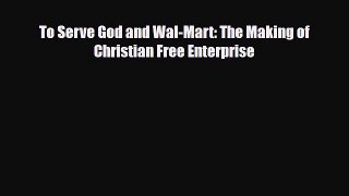 [PDF] To Serve God and Wal-Mart: The Making of Christian Free Enterprise [Download] Online