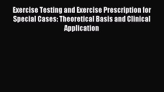 Download Exercise Testing and Exercise Prescription for Special Cases: Theoretical Basis and