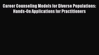 Download Career Counseling Models for Diverse Populations: Hands-On Applications for Practitioners