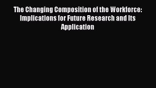 Read The Changing Composition of the Workforce: Implications for Future Research and Its Application