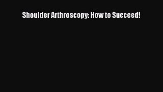 Read Shoulder Arthroscopy: How to Succeed! Ebook Free