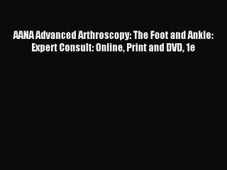 Read AANA Advanced Arthroscopy: The Foot and Ankle: Expert Consult: Online Print and DVD 1e