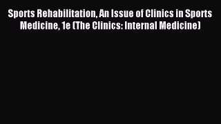 Read Sports Rehabilitation An Issue of Clinics in Sports Medicine 1e (The Clinics: Internal