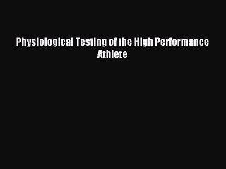 Download Physiological Testing of the High Performance Athlete PDF Free