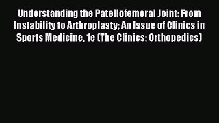 Read Understanding the Patellofemoral Joint: From Instability to Arthroplasty An Issue of Clinics