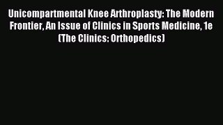 Download Unicompartmental Knee Arthroplasty: The Modern Frontier An Issue of Clinics in Sports