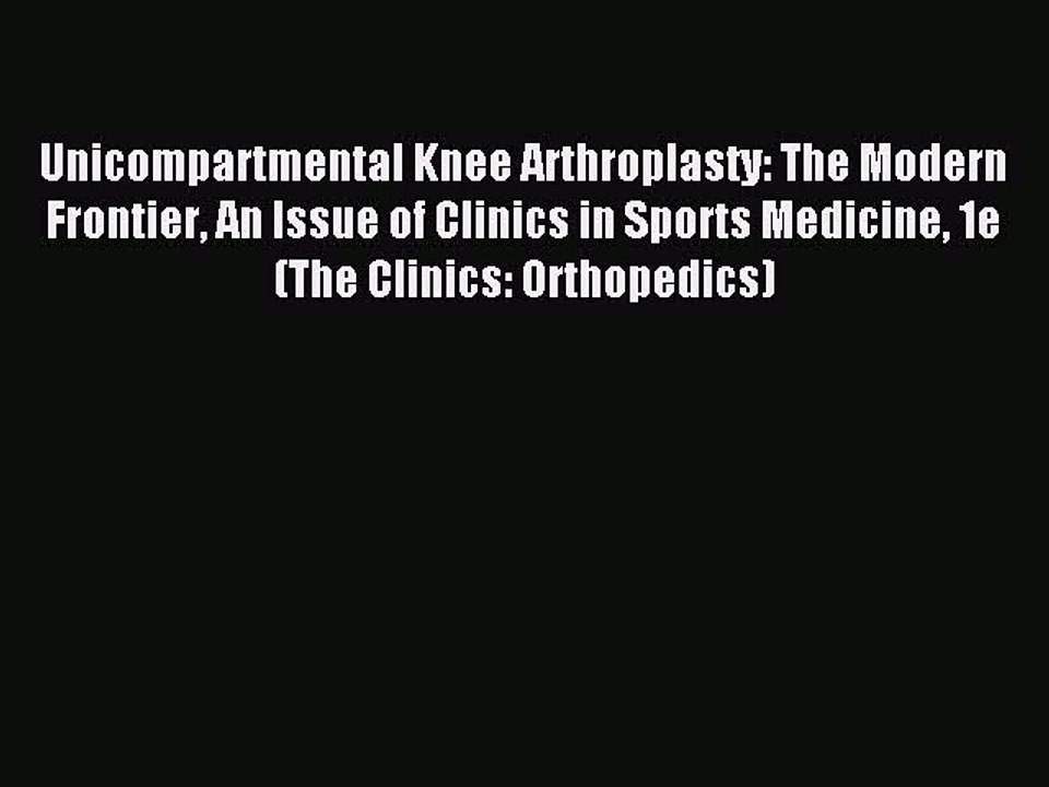 Download Unicompartmental Knee Arthroplasty: The Modern Frontier An Issue of Clinics in Sports