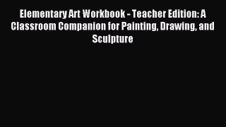 Read Elementary Art Workbook - Teacher Edition: A Classroom Companion for Painting Drawing
