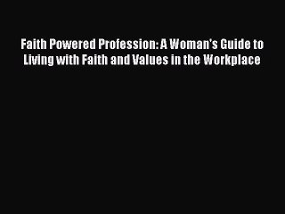 Read Faith Powered Profession: A Woman's Guide to Living with Faith and Values in the Workplace