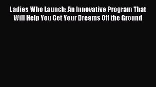 Read Ladies Who Launch: An Innovative Program That Will Help You Get Your Dreams Off the Ground