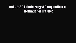 Read Cobalt-60 Teletherapy: A Compendium of International Practice PDF Full Ebook