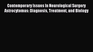 Read Contemporary Issues In Neurological Surgery Astrocytomas: Diagnosis Treatment and Biology