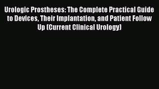 Read Urologic Prostheses: The Complete Practical Guide to Devices Their Implantation and Patient