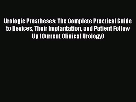 Read Urologic Prostheses: The Complete Practical Guide to Devices Their Implantation and Patient