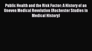 Read Public Health and the Risk Factor: A History of an Uneven Medical Revolution (Rochester