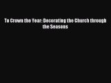 Download To Crown the Year: Decorating the Church through the Seasons PDF Online
