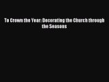Download To Crown the Year: Decorating the Church through the Seasons PDF Online