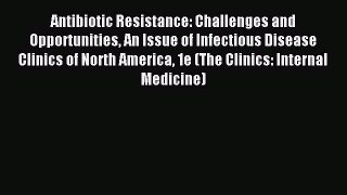 Read Antibiotic Resistance: Challenges and Opportunities An Issue of Infectious Disease Clinics