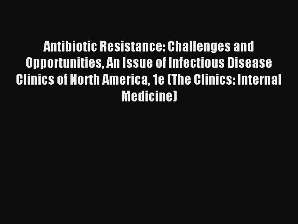 Read Antibiotic Resistance: Challenges and Opportunities An Issue of Infectious Disease Clinics