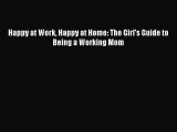 Download Happy at Work Happy at Home: The Girl's Guide to Being a Working Mom Ebook Online