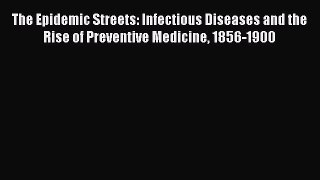 Read The Epidemic Streets: Infectious Diseases and the Rise of Preventive Medicine 1856-1900
