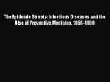 Read The Epidemic Streets: Infectious Diseases and the Rise of Preventive Medicine 1856-1900
