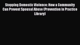 Read Stopping Domestic Violence: How a Community Can Prevent Spousal Abuse (Prevention in Practice