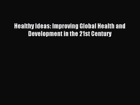 Download Healthy Ideas: Improving Global Health and Development in the 21st Century Ebook Online