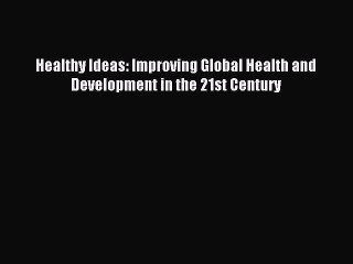 Download Healthy Ideas: Improving Global Health and Development in the 21st Century Ebook Online