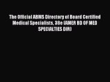Read The Official ABMS Directory of Board Certified Medical Specialists 38e (AMER BD OF MED