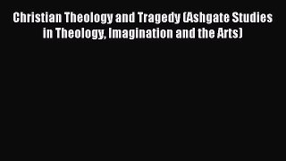 Read Christian Theology and Tragedy (Ashgate Studies in Theology Imagination and the Arts)