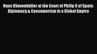 Read Hans KhevenhÃ¼ller at the Court of Philip II of Spain: Diplomacy & Consumerism in a Global