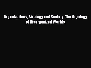 Read Organizations Strategy and Society: The Orgology of Disorganized Worlds Ebook Free