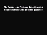Download The Tax and Legal Playbook: Game-Changing Solutions to Your Small-Business Questions