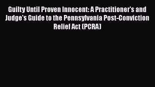 Read Book Guilty Until Proven Innocent: A Practitioner's and Judge's Guide to the Pennsylvania