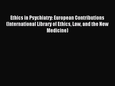 Read Ethics in Psychiatry: European Contributions (International Library of Ethics Law and