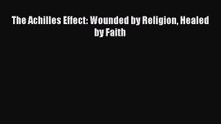 Read Book The Achilles Effect: Wounded by Religion Healed by Faith ebook textbooks