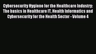 Read Cybersecurity Hygiene for the Healthcare Industry: The basics in Healthcare IT Health