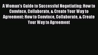 Read A Woman's Guide to Successful Negotiating: How to Convince Collaborate & Create Your Way