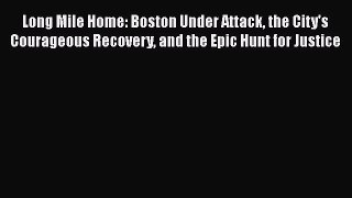 Read Book Long Mile Home: Boston Under Attack the City's Courageous Recovery and the Epic Hunt