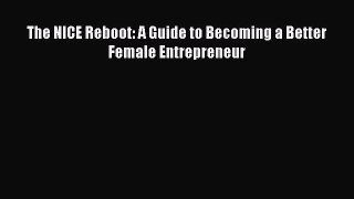 Read The NICE Reboot: A Guide to Becoming a Better Female Entrepreneur Ebook Free