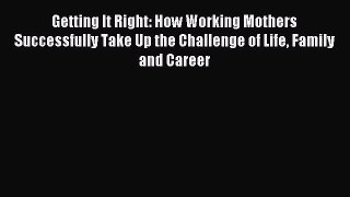 Read Getting It Right: How Working Mothers Successfully Take Up the Challenge of Life Family