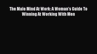 Read The Male Mind At Work: A Woman's Guide To Winning At Working With Men Ebook Online