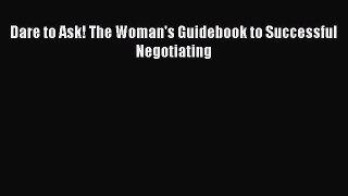 Download Dare to Ask! The Woman's Guidebook to Successful Negotiating Ebook Online