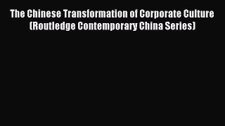 Read The Chinese Transformation of Corporate Culture (Routledge Contemporary China Series)