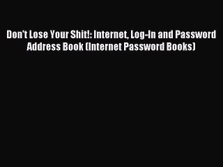 Read Don't Lose Your Shit!: Internet Log-In and Password Address Book (Internet Password Books)