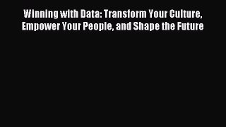 Download Winning with Data: Transform Your Culture Empower Your People and Shape the Future