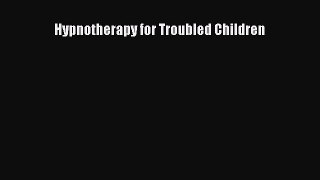 Read Hypnotherapy for Troubled Children Ebook Free