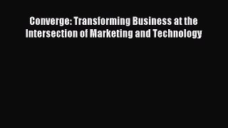 Read Converge: Transforming Business at the Intersection of Marketing and Technology Ebook